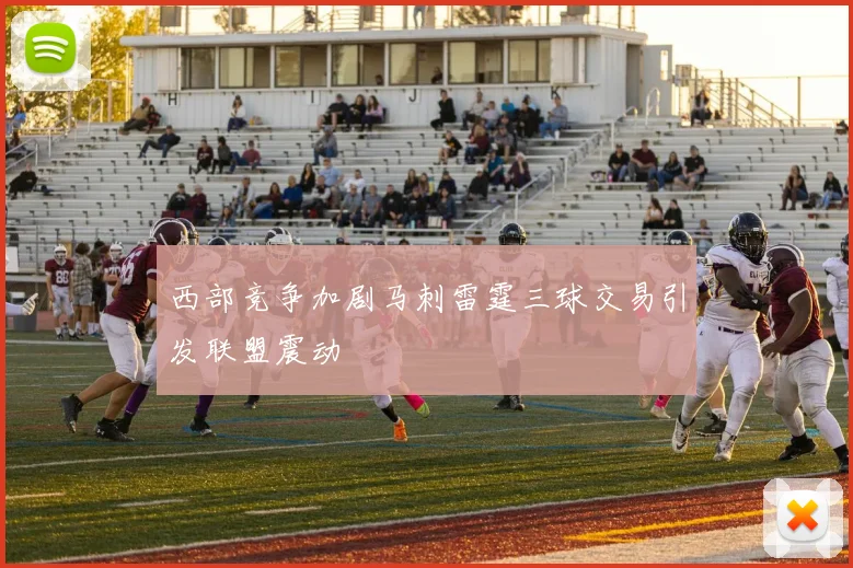 西部竞争加剧马刺雷霆三球交易引发联盟震动