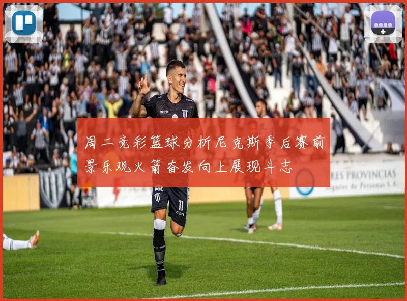 周二竞彩篮球分析尼克斯季后赛前景乐观火箭奋发向上展现斗志