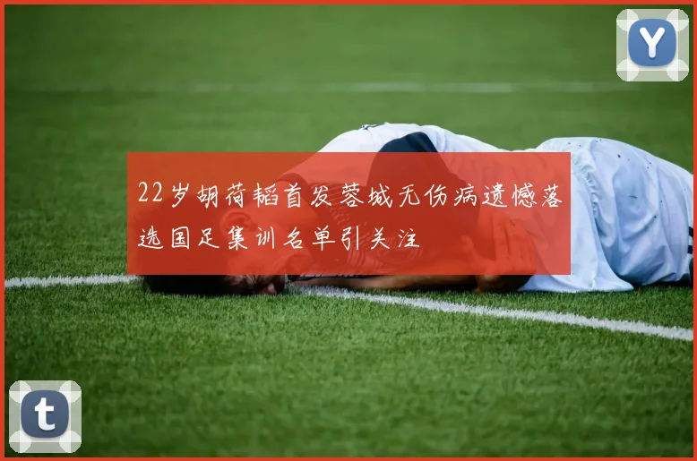 22岁胡荷韬首发蓉城无伤病遗憾落选国足集训名单引关注
