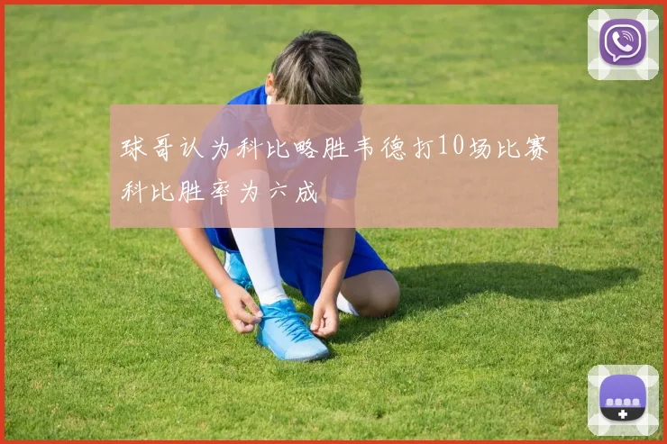 球哥认为科比略胜韦德打10场比赛科比胜率为六成