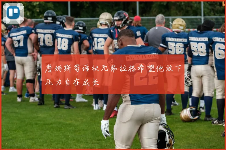 詹姆斯寄语状元弗拉格希望他放下压力自在成长