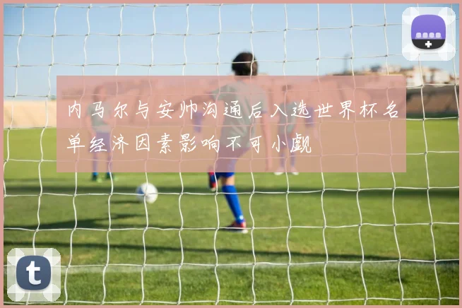 内马尔与安帅沟通后入选世界杯名单经济因素影响不可小觑