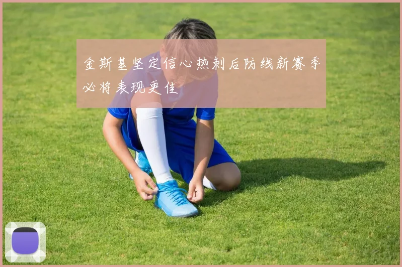 金斯基坚定信心热刺后防线新赛季必将表现更佳