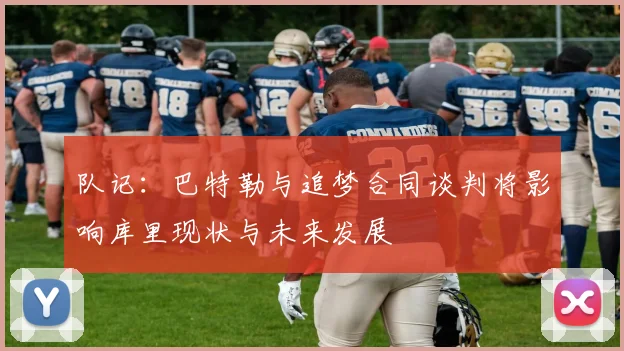 队记：巴特勒与追梦合同谈判将影响库里现状与未来发展