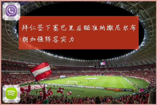 拜仁签下塞巴里后瞄准纳撒尼尔布朗加强阵容实力