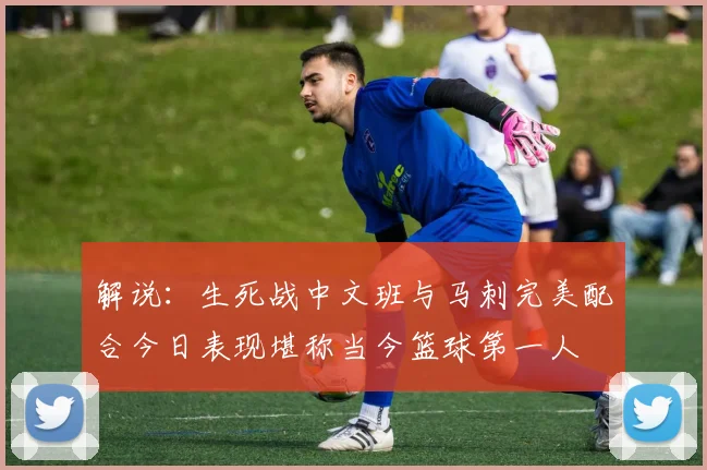 解说：生死战中文班与马刺完美配合今日表现堪称当今篮球第一人