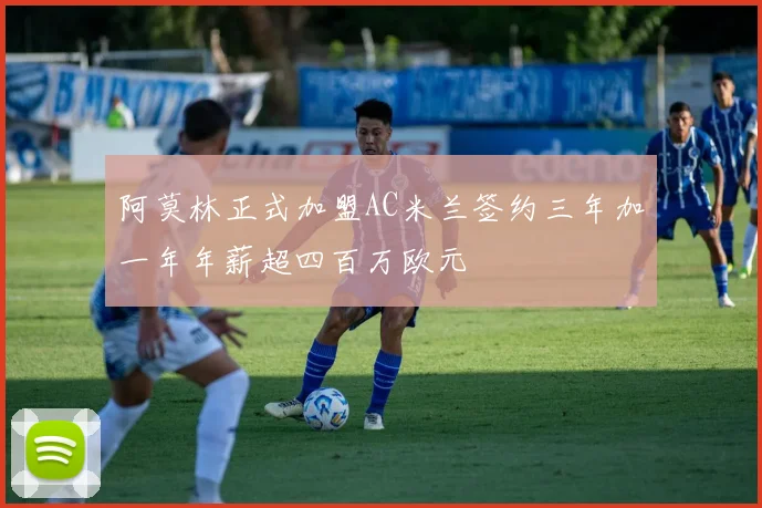 阿莫林正式加盟AC米兰签约三年加一年年薪超四百万欧元